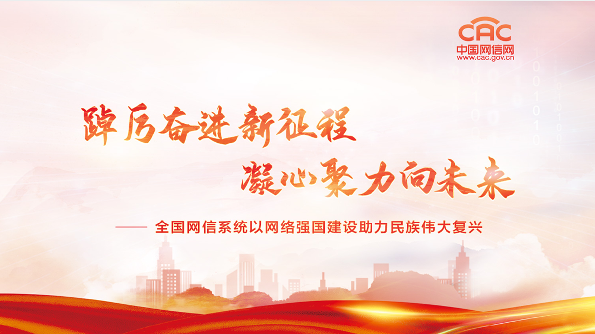 《踔厲奮進(jìn)新征程 凝心聚力向未來 全國網(wǎng)信系統(tǒng)以網(wǎng)絡(luò)強(qiáng)國建設(shè)助力民族偉大復(fù)興》專題