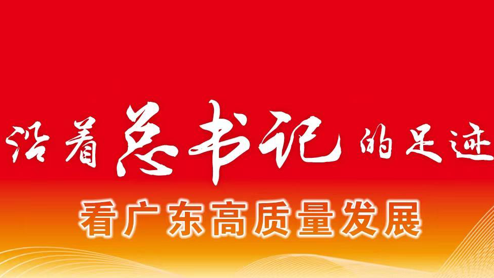 沿著總書記的足跡看廣東高質(zhì)量發(fā)展