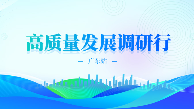 聚焦“高質量發(fā)展調研行”廣東站