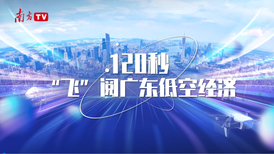 120秒“飛”閱廣東低空經(jīng)濟(jì)