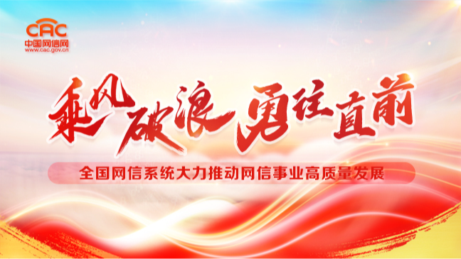 《乘風破浪 勇往直前  全國網(wǎng)信系統(tǒng)大力推動網(wǎng)信事業(yè)高質量發(fā)展》專題